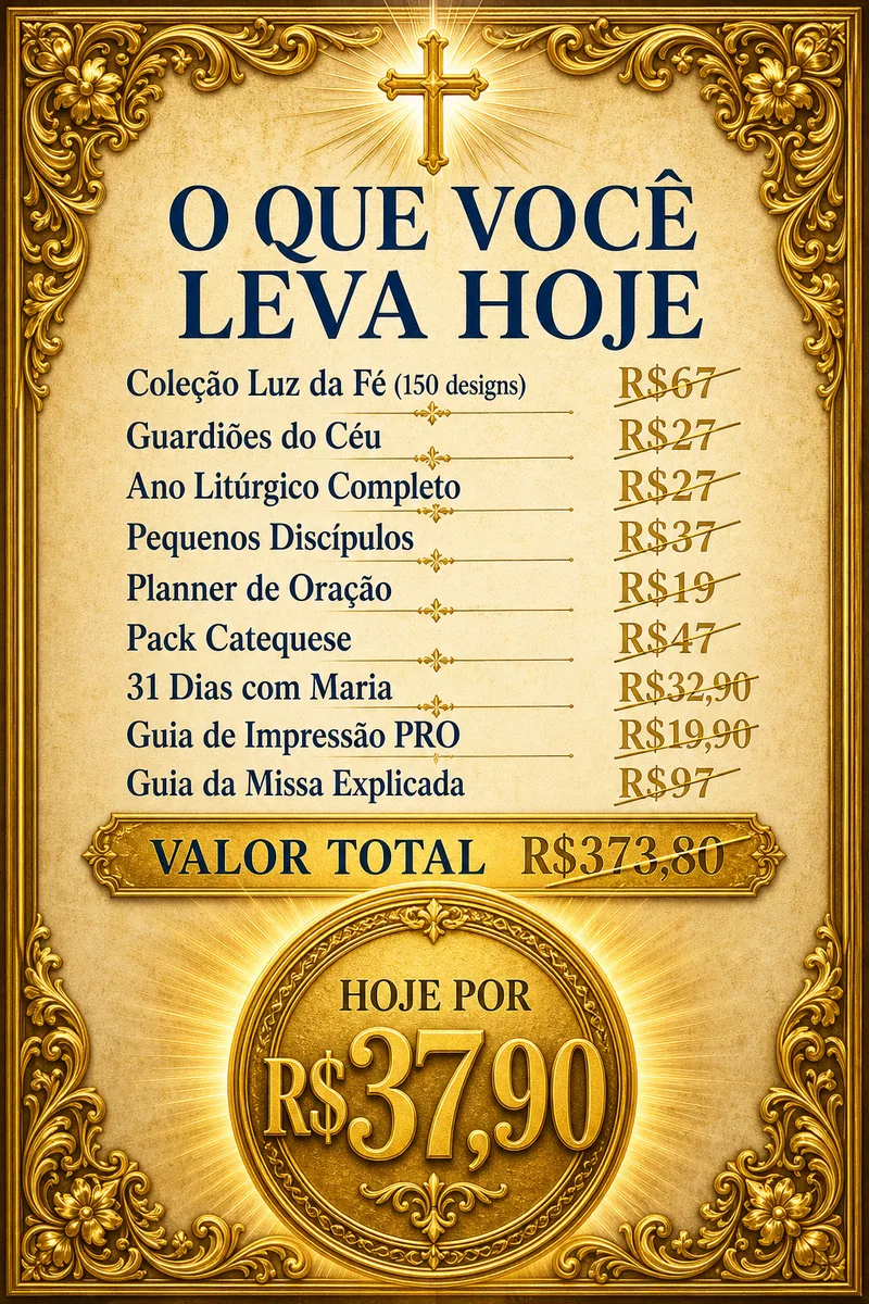 Pacote Completo — o que você leva hoje: Coleção Luz da Fé 150 designs (de R$67), Guardiões do Céu (de R$27), Ano Litúrgico Completo (de R$27), Pequenos Discípulos (de R$37), Planner de Oração (de R$19), Pack Catequese Sacramentos e Encontros (de R$47), 31 Dias com Maria (de R$32,90), Guia de Impressão PRO (de R$19,90), Guia da Missa Explicada (de R$97). Valor total R$373,80 — hoje por R$37,90.